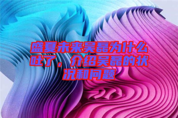 盛夏未來吳磊為什么吐了，介紹吳磊的狀況和問題