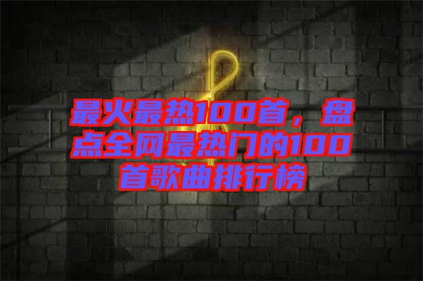 最火最熱100首，盤點全網(wǎng)最熱門的100首歌曲排行榜