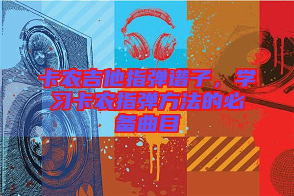 卡農(nóng)吉他指彈譜子，學(xué)習(xí)卡農(nóng)指彈方法的必備曲目
