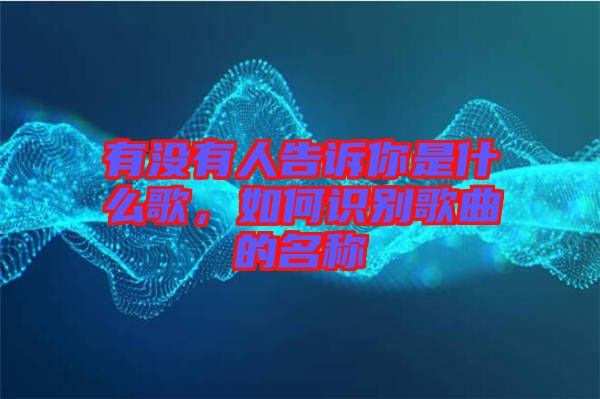 有沒(méi)有人告訴你是什么歌，如何識(shí)別歌曲的名稱