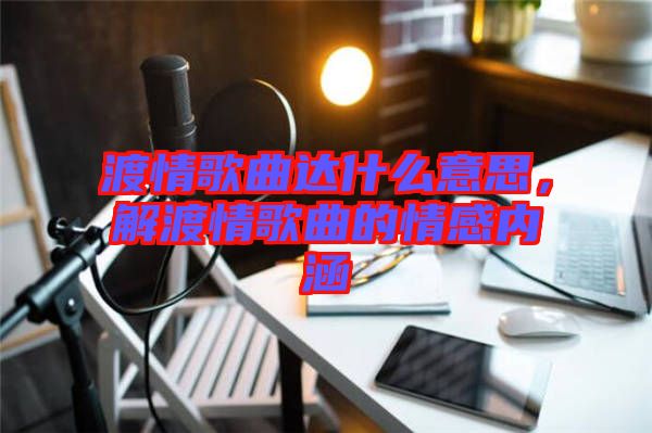 渡情歌曲達什么意思，解渡情歌曲的情感內涵