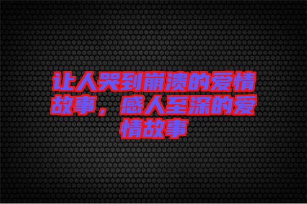 讓人哭到崩潰的愛(ài)情故事，感人至深的愛(ài)情故事