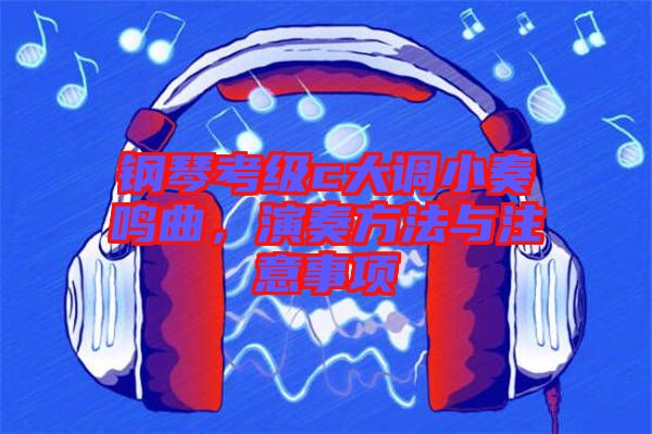鋼琴考級(jí)c大調(diào)小奏鳴曲，演奏方法與注意事項(xiàng)
