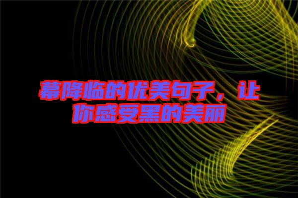 幕降臨的優(yōu)美句子，讓你感受黑的美麗
