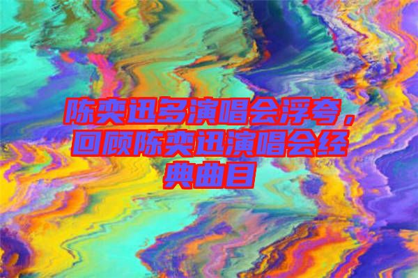 陳奕迅多演唱會(huì)浮夸，回顧陳奕迅演唱會(huì)經(jīng)典曲目