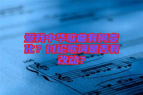 愛(ài)我中華歌曲有何變化？討論歌詞是否有改動(dòng)？