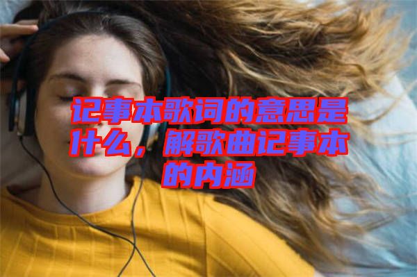 記事本歌詞的意思是什么，解歌曲記事本的內(nèi)涵
