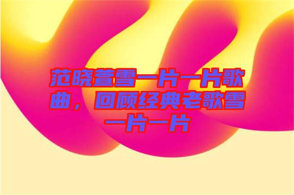 范曉萱雪一片一片歌曲，回顧經(jīng)典老歌雪一片一片