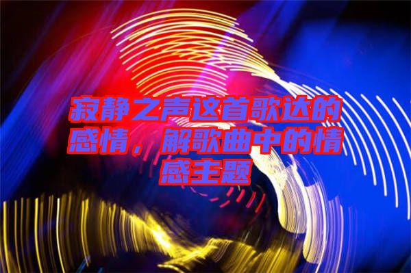 寂靜之聲這首歌達(dá)的感情，解歌曲中的情感主題
