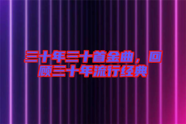 三十年三十首金曲，回顧三十年流行經(jīng)典