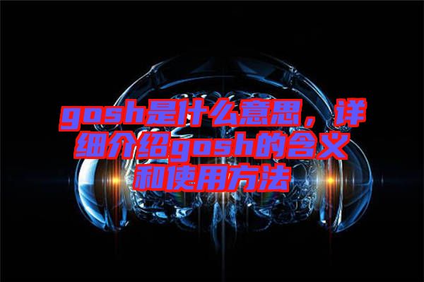 gosh是什么意思，詳細介紹gosh的含義和使用方法