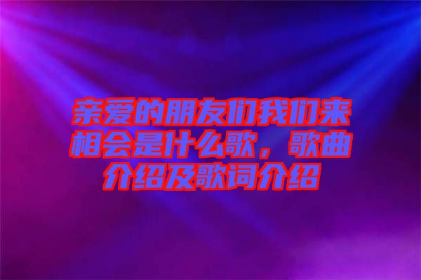 親愛的朋友們我們來相會是什么歌，歌曲介紹及歌詞介紹
