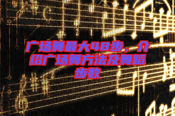 廣場舞最大48步，介紹廣場舞方法及舞蹈步數(shù)