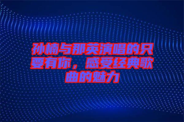 孫楠與那英演唱的只要有你，感受經(jīng)典歌曲的魅力