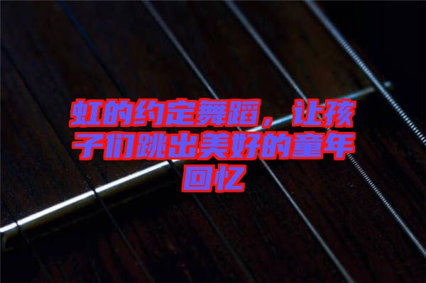 虹的約定舞蹈，讓孩子們跳出美好的童年回憶