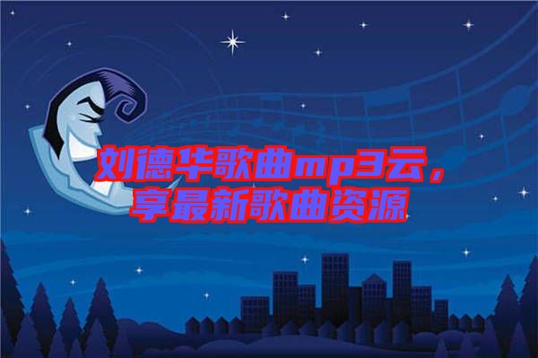 劉德華歌曲mp3云，享最新歌曲資源