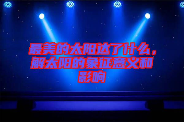 最美的太陽達(dá)了什么，解太陽的象征意義和影響