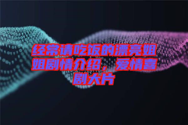 經(jīng)常請吃飯的漂亮姐姐劇情介紹，愛情喜劇大片