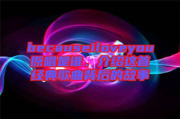 becauseiloveyou原唱是誰(shuí)，介紹這首經(jīng)典歌曲背后的故事