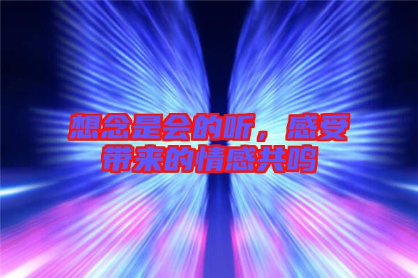 想念是會(huì)的聽(tīng)，感受帶來(lái)的情感共鳴