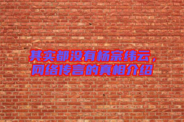 其實都沒有楊宗緯云，網絡傳言的真相介紹