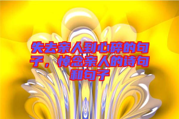 失去親人到心碎的句子，悼念親人的詩句和句子