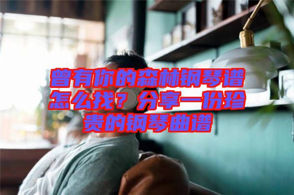曾有你的森林鋼琴譜怎么找？分享一份珍貴的鋼琴曲譜