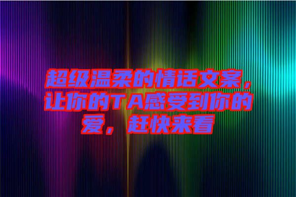超級溫柔的情話文案，讓你的TA感受到你的愛，趕快來看