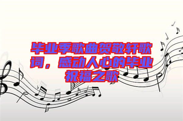 畢業(yè)季歌曲賀敬軒歌詞，感動(dòng)人心的畢業(yè)祝福之歌