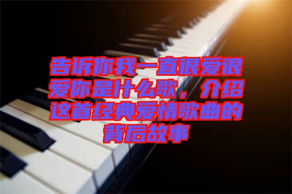 告訴你我一直很愛很愛你是什么歌，介紹這首經(jīng)典愛情歌曲的背后故事