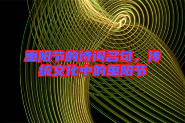 重陽節(jié)的詩詞名句，傳統(tǒng)文化中的重陽節(jié)