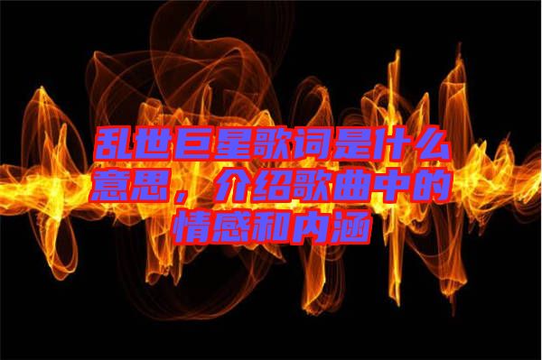 亂世巨星歌詞是什么意思，介紹歌曲中的情感和內(nèi)涵