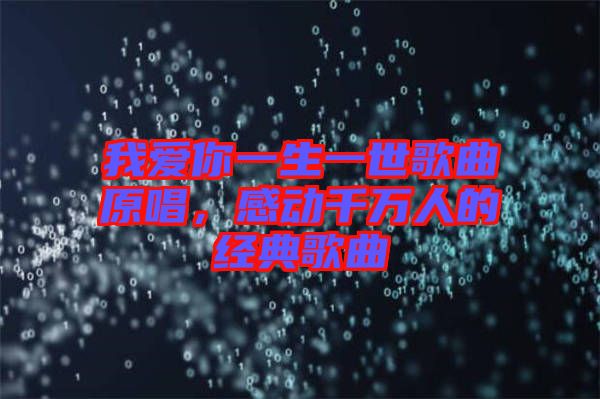 我愛你一生一世歌曲原唱，感動(dòng)千萬人的經(jīng)典歌曲