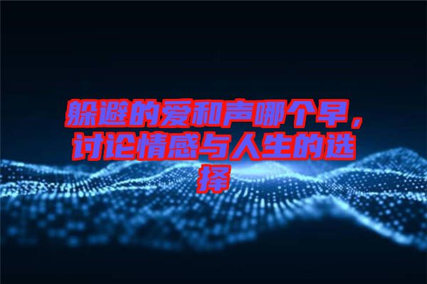 躲避的愛和聲哪個(gè)早，討論情感與人生的選擇