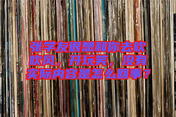張學友很想和你去吹吹風，開玩笑，沒有實際內(nèi)容是怎么回事？