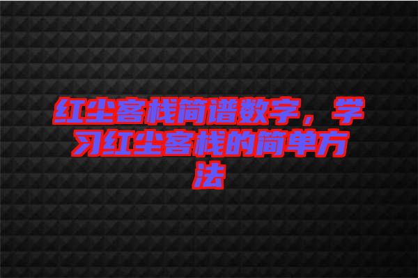 紅塵客棧簡譜數(shù)字，學(xué)習(xí)紅塵客棧的簡單方法