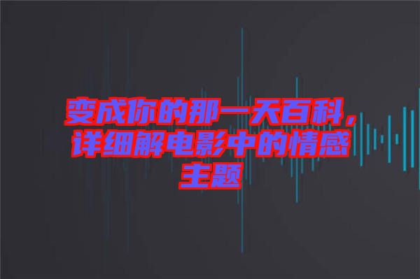 變成你的那一天百科，詳細(xì)解電影中的情感主題
