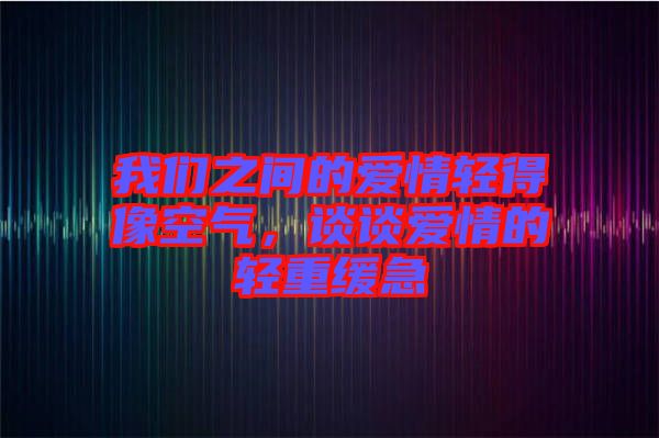我們之間的愛(ài)情輕得像空氣，談?wù)剱?ài)情的輕重緩急