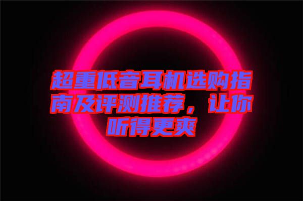 超重低音耳機(jī)選購指南及評測推薦，讓你聽得更爽