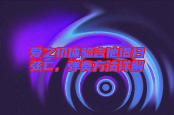 愛之初體驗(yàn)吉他譜掃弦C，彈奏方法詳解