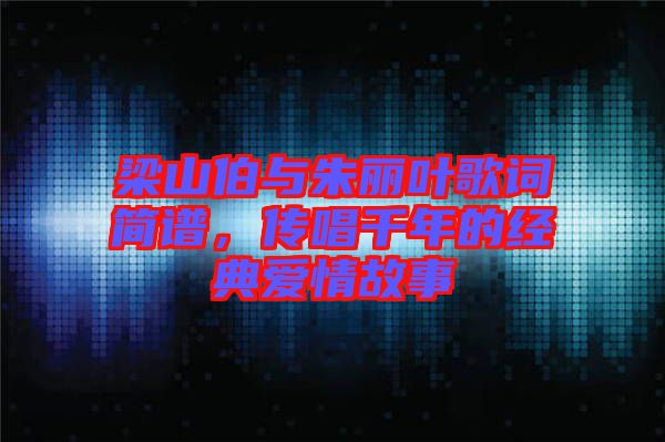 梁山伯與朱麗葉歌詞簡(jiǎn)譜，傳唱千年的經(jīng)典愛(ài)情故事