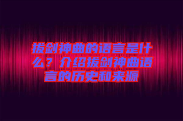 拔劍神曲的語言是什么？介紹拔劍神曲語言的歷史和來源