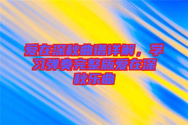 愛在深秋曲譜詳解，學(xué)習(xí)彈奏完整版愛在深秋樂曲