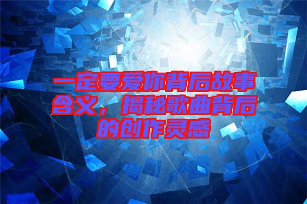 一定要愛(ài)你背后故事含義，揭秘歌曲背后的創(chuàng)作靈感