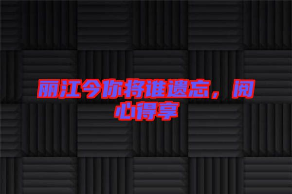 麗江今你將誰遺忘，閱心得享