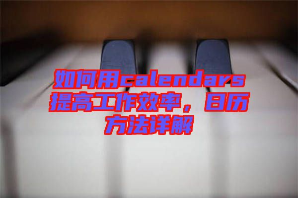 如何用calendars提高工作效率，日歷方法詳解