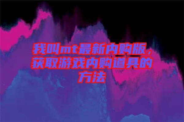 我叫mt最新內(nèi)購(gòu)版，獲取游戲內(nèi)購(gòu)道具的方法