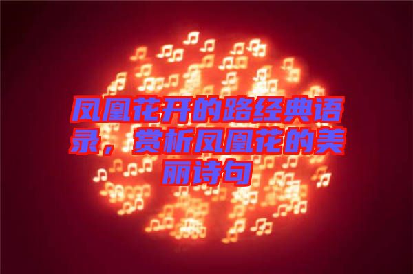 鳳凰花開的路經(jīng)典語錄，賞析鳳凰花的美麗詩(shī)句