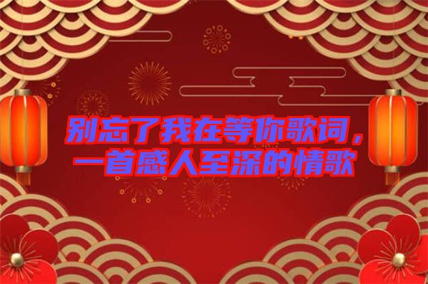 別忘了我在等你歌詞，一首感人至深的情歌