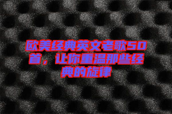 歐美經(jīng)典英文老歌50首，讓你重溫那些經(jīng)典的旋律